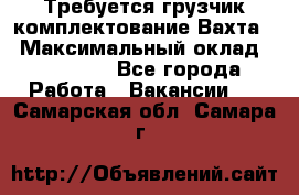 Требуется грузчик комплектование.Вахта. › Максимальный оклад ­ 79 200 - Все города Работа » Вакансии   . Самарская обл.,Самара г.